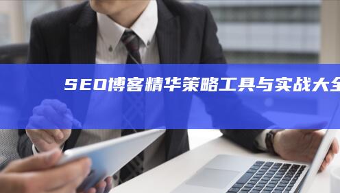 SEO博客精华：策略、工具与实战大全