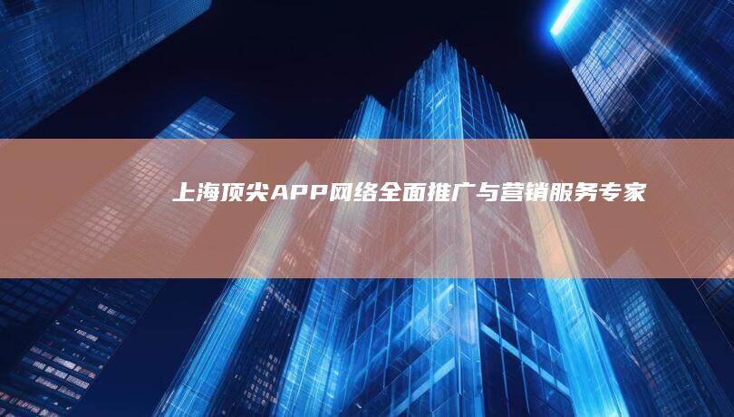 上海顶尖APP网络全面推广与营销服务专家